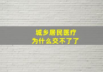 城乡居民医疗为什么交不了了