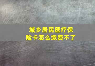 城乡居民医疗保险卡怎么缴费不了