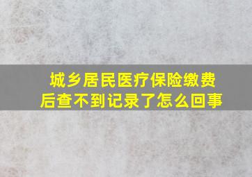 城乡居民医疗保险缴费后查不到记录了怎么回事