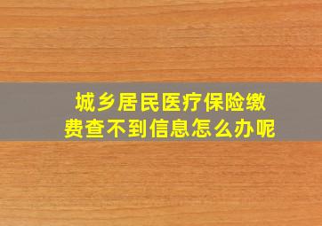 城乡居民医疗保险缴费查不到信息怎么办呢