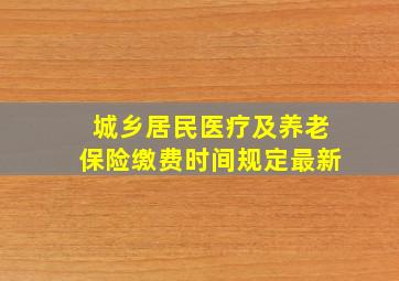 城乡居民医疗及养老保险缴费时间规定最新