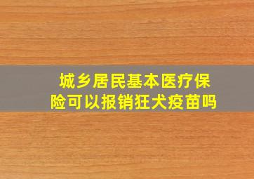 城乡居民基本医疗保险可以报销狂犬疫苗吗