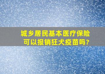 城乡居民基本医疗保险可以报销狂犬疫苗吗?