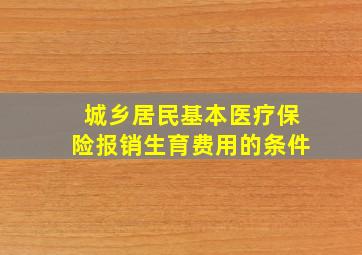 城乡居民基本医疗保险报销生育费用的条件