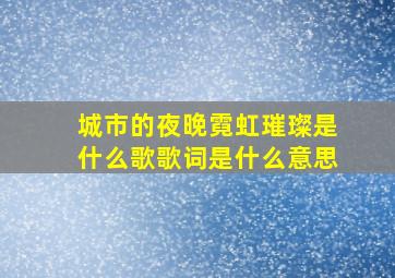 城市的夜晚霓虹璀璨是什么歌歌词是什么意思