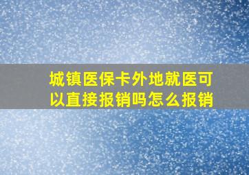 城镇医保卡外地就医可以直接报销吗怎么报销