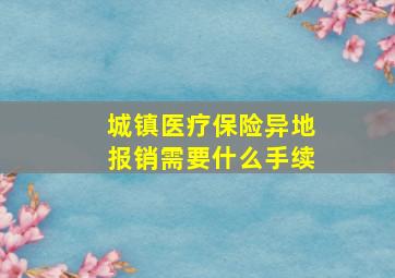 城镇医疗保险异地报销需要什么手续