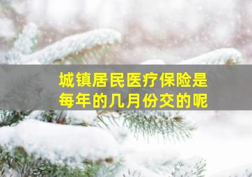 城镇居民医疗保险是每年的几月份交的呢