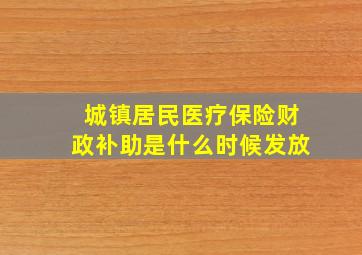 城镇居民医疗保险财政补助是什么时候发放