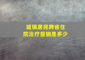 城镇居民跨省住院治疗报销是多少