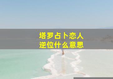 塔罗占卜恋人逆位什么意思