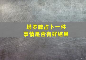 塔罗牌占卜一件事情是否有好结果