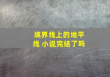 境界线上的地平线 小说完结了吗