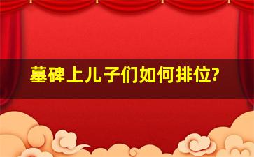 墓碑上儿子们如何排位?