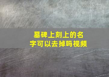 墓碑上刻上的名字可以去掉吗视频