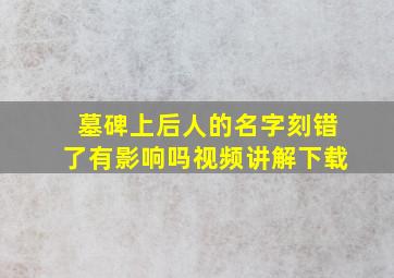 墓碑上后人的名字刻错了有影响吗视频讲解下载