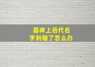 墓碑上后代名字刻错了怎么办