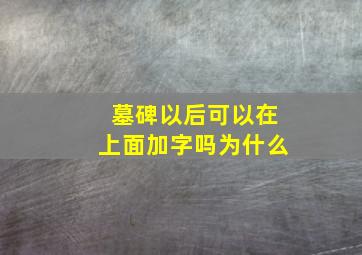 墓碑以后可以在上面加字吗为什么