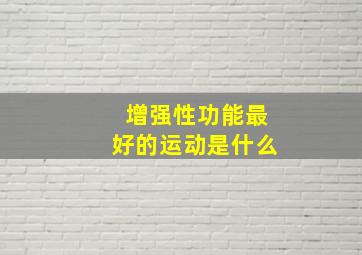 增强性功能最好的运动是什么