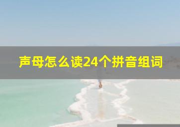 声母怎么读24个拼音组词