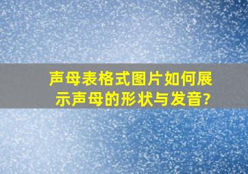 声母表格式图片如何展示声母的形状与发音?