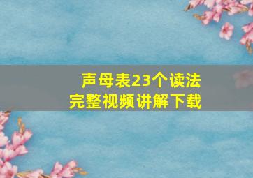 声母表23个读法完整视频讲解下载