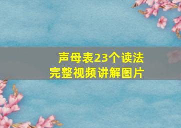 声母表23个读法完整视频讲解图片