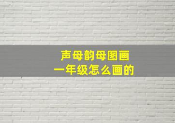 声母韵母图画一年级怎么画的