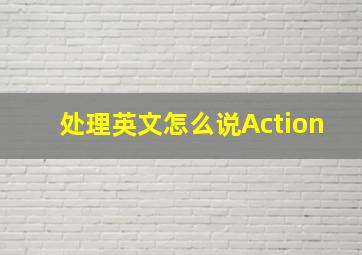 处理英文怎么说Action