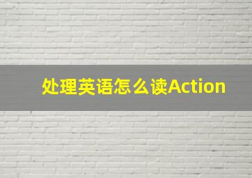 处理英语怎么读Action