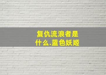 复仇流浪者是什么.蓝色妖姬