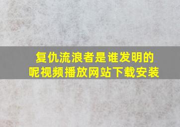 复仇流浪者是谁发明的呢视频播放网站下载安装