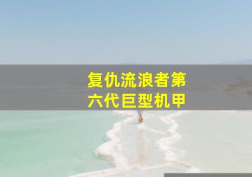 复仇流浪者第六代巨型机甲