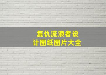 复仇流浪者设计图纸图片大全