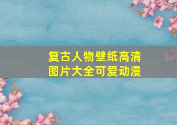 复古人物壁纸高清图片大全可爱动漫