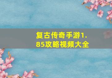 复古传奇手游1.85攻略视频大全