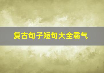 复古句子短句大全霸气