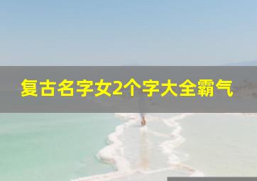 复古名字女2个字大全霸气