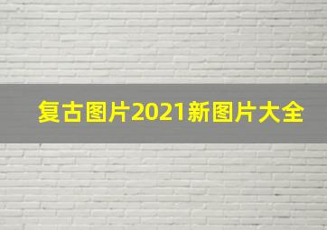 复古图片2021新图片大全