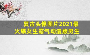 复古头像图片2021最火爆女生霸气动漫版男生