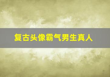 复古头像霸气男生真人