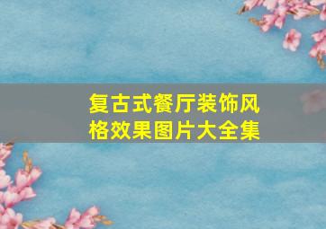 复古式餐厅装饰风格效果图片大全集