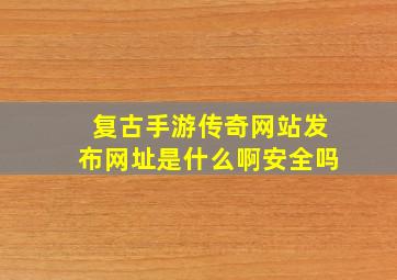 复古手游传奇网站发布网址是什么啊安全吗