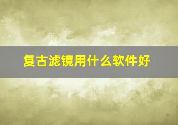 复古滤镜用什么软件好