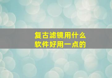 复古滤镜用什么软件好用一点的