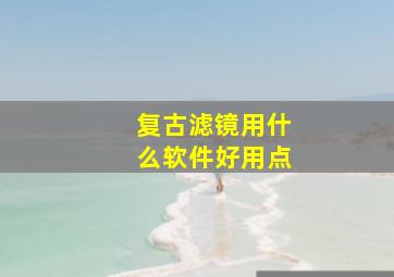 复古滤镜用什么软件好用点