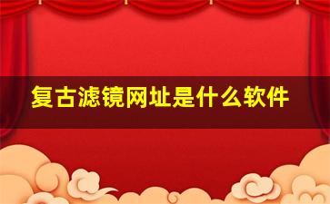 复古滤镜网址是什么软件