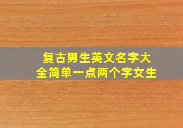 复古男生英文名字大全简单一点两个字女生