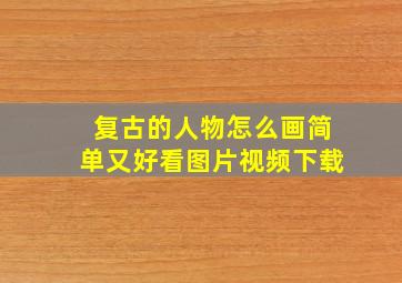 复古的人物怎么画简单又好看图片视频下载