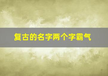 复古的名字两个字霸气